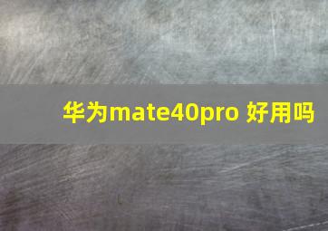 华为mate40pro 好用吗